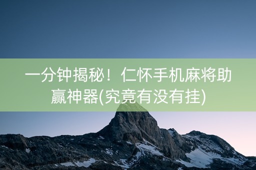 一分钟揭秘！仁怀手机麻将助赢神器(究竟有没有挂)