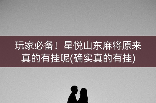 玩家必备！星悦山东麻将原来真的有挂呢(确实真的有挂)