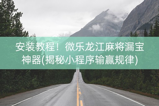 安装教程！微乐龙江麻将漏宝神器(揭秘小程序输赢规律)