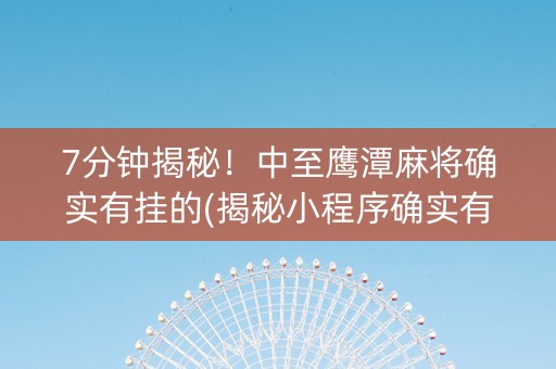 7分钟揭秘！中至鹰潭麻将确实有挂的(揭秘小程序确实有猫腻)