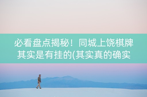 必看盘点揭秘！同城上饶棋牌其实是有挂的(其实真的确实有挂)