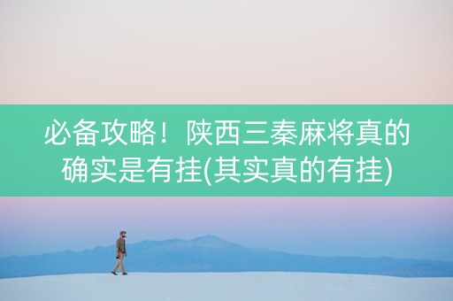 必备攻略！陕西三秦麻将真的确实是有挂(其实真的有挂)