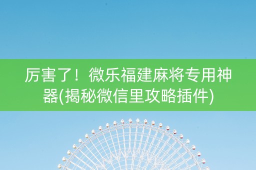 厉害了！微乐福建麻将专用神器(揭秘微信里攻略插件)