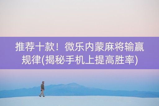 推荐十款！微乐内蒙麻将输赢规律(揭秘手机上提高胜率)