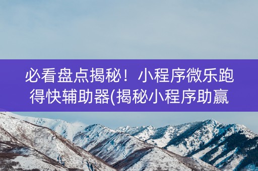必看盘点揭秘！小程序微乐跑得快辅助器(揭秘小程序助赢神器购买)