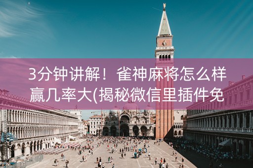 3分钟讲解！雀神麻将怎么样赢几率大(揭秘微信里插件免费)