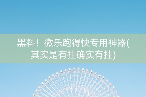 黑料！微乐跑得快专用神器(其实是有挂确实有挂)