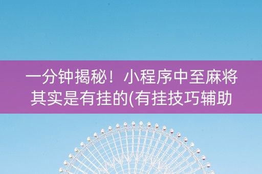 一分钟揭秘！小程序中至麻将其实是有挂的(有挂技巧辅助器)