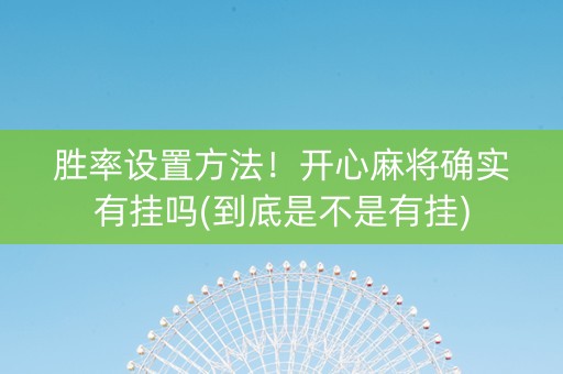 胜率设置方法！开心麻将确实有挂吗(到底是不是有挂)