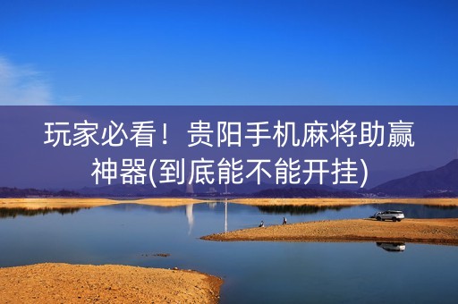 玩家必看！贵阳手机麻将助赢神器(到底能不能开挂)