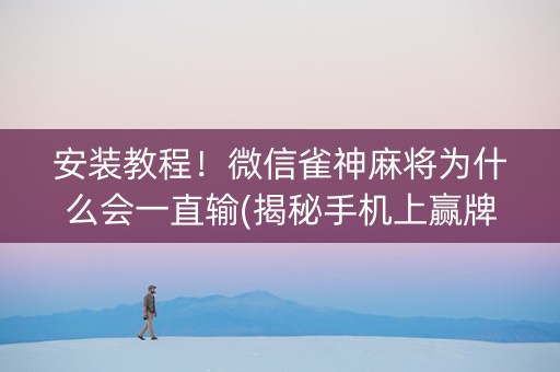 安装教程！微信雀神麻将为什么会一直输(揭秘手机上赢牌的技巧)