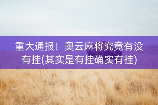 重大通报！奥云麻将究竟有没有挂(其实是有挂确实有挂)
