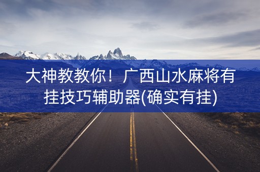 大神教教你！广西山水麻将有挂技巧辅助器(确实有挂)