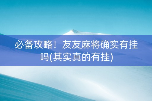 必备攻略！友友麻将确实有挂吗(其实真的有挂)