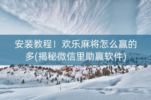 安装教程！欢乐麻将怎么赢的多(揭秘微信里助赢软件)