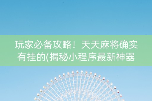 玩家必备攻略！天天麻将确实有挂的(揭秘小程序最新神器下载)