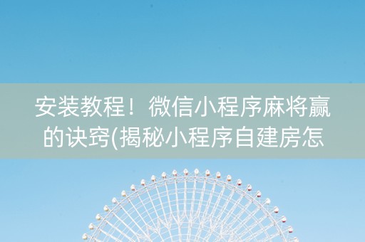 安装教程！微信小程序麻将赢的诀窍(揭秘小程序自建房怎么赢)