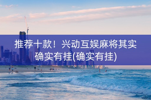 推荐十款！兴动互娱麻将其实确实有挂(确实有挂)