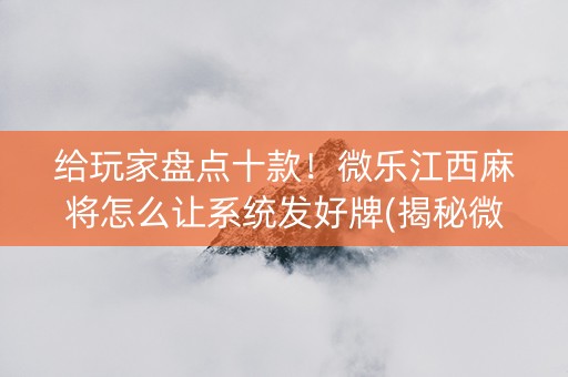 给玩家盘点十款！微乐江西麻将怎么让系统发好牌(揭秘微信里专用神器)
