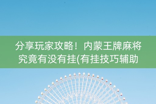 分享玩家攻略！内蒙王牌麻将究竟有没有挂(有挂技巧辅助器)