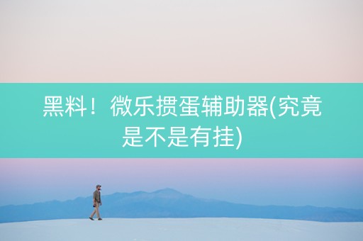 黑料！微乐掼蛋辅助器(究竟是不是有挂)