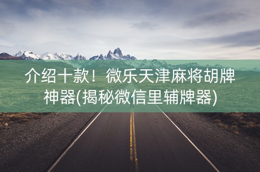 介绍十款！微乐天津麻将胡牌神器(揭秘微信里辅牌器)