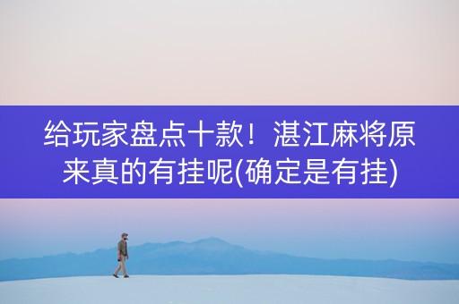 给玩家盘点十款！湛江麻将原来真的有挂呢(确定是有挂)