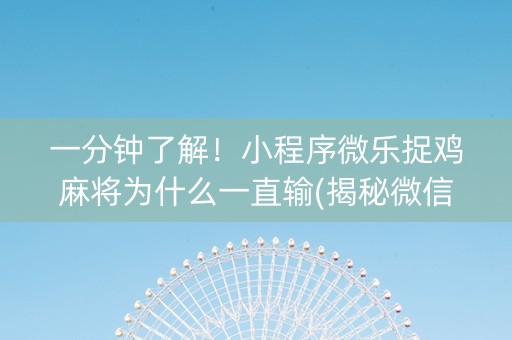 一分钟了解！小程序微乐捉鸡麻将为什么一直输(揭秘微信里输赢规律)