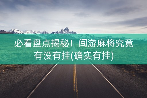 必看盘点揭秘！闽游麻将究竟有没有挂(确实有挂)