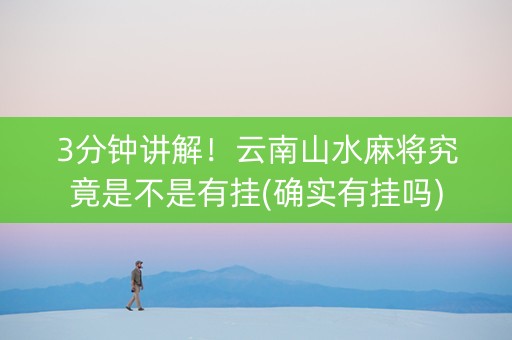 3分钟讲解！云南山水麻将究竟是不是有挂(确实有挂吗)