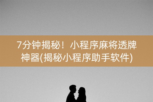 7分钟揭秘！小程序麻将透牌神器(揭秘小程序助手软件)
