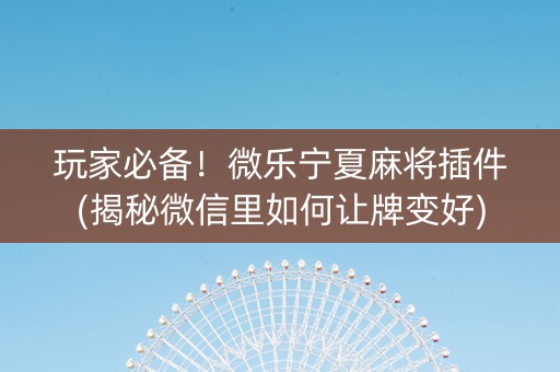 玩家必备！微乐宁夏麻将插件(揭秘微信里如何让牌变好)