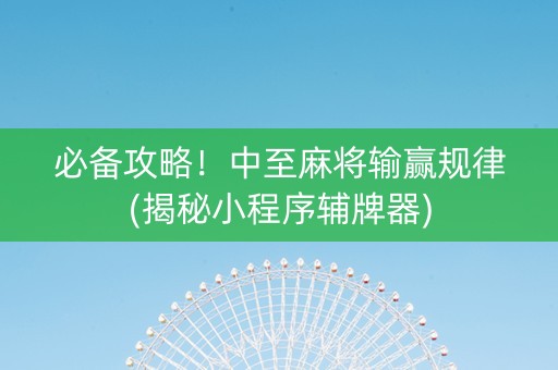 必备攻略！中至麻将输赢规律(揭秘小程序辅牌器)
