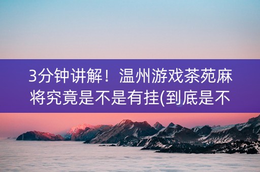 3分钟讲解！温州游戏茶苑麻将究竟是不是有挂(到底是不是有挂)