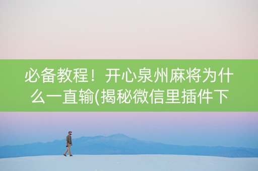 必备教程！开心泉州麻将为什么一直输(揭秘微信里插件下载)