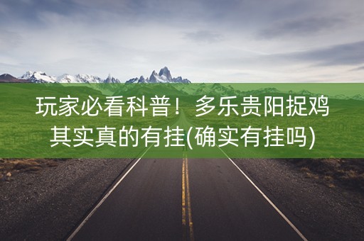玩家必看科普！多乐贵阳捉鸡其实真的有挂(确实有挂吗)