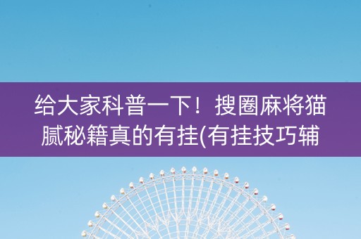 给大家科普一下！搜圈麻将猫腻秘籍真的有挂(有挂技巧辅助器)