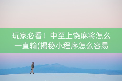 玩家必看！中至上饶麻将怎么一直输(揭秘小程序怎么容易赢)