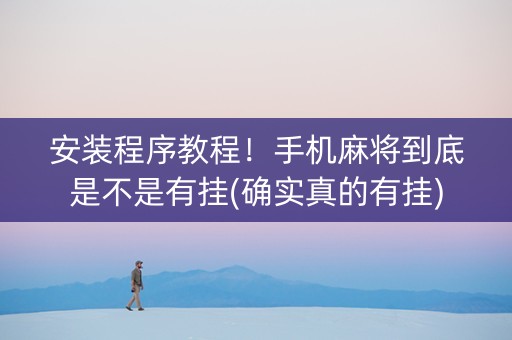 安装程序教程！手机麻将到底是不是有挂(确实真的有挂)