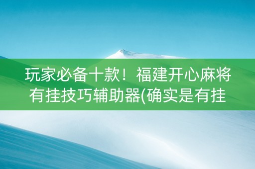 玩家必备十款！福建开心麻将有挂技巧辅助器(确实是有挂)