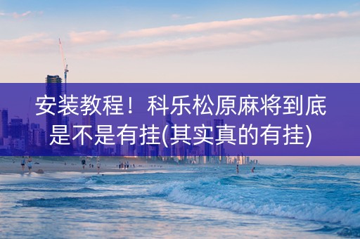 安装教程！科乐松原麻将到底是不是有挂(其实真的有挂)