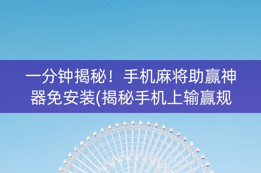 一分钟揭秘！手机麻将助赢神器免安装(揭秘手机上输赢规律)