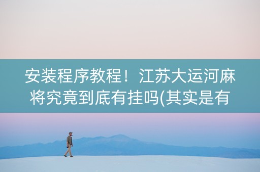 安装程序教程！江苏大运河麻将究竟到底有挂吗(其实是有挂的)