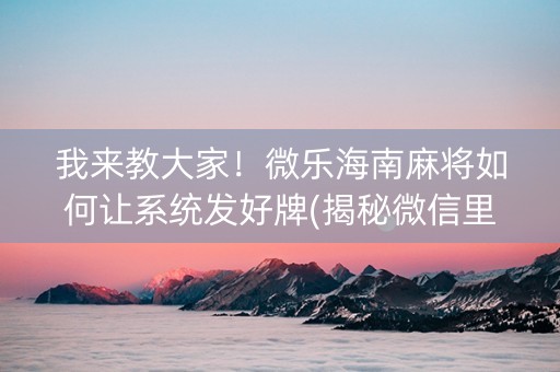我来教大家！微乐海南麻将如何让系统发好牌(揭秘微信里输赢规律)