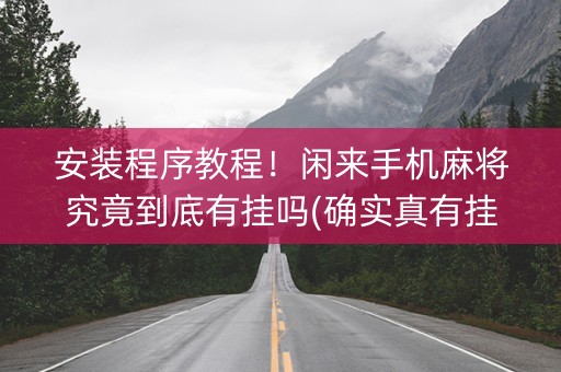 安装程序教程！闲来手机麻将究竟到底有挂吗(确实真有挂)