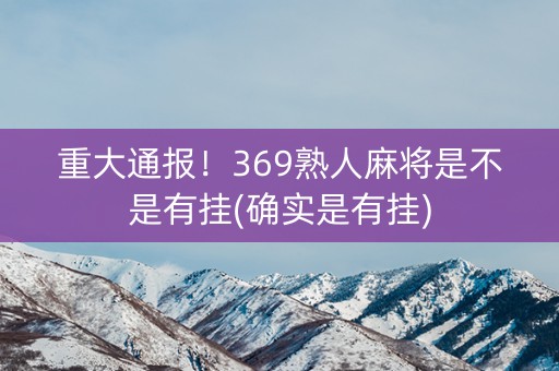 重大通报！369熟人麻将是不是有挂(确实是有挂)