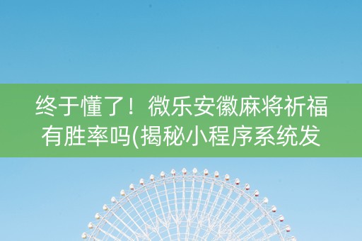 终于懂了！微乐安徽麻将祈福有胜率吗(揭秘小程序系统发好牌)