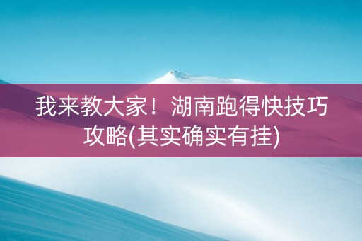 我来教大家！湖南跑得快技巧攻略(其实确实有挂)