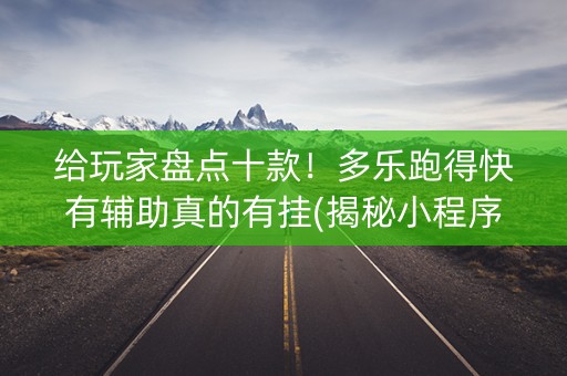 给玩家盘点十款！多乐跑得快有辅助真的有挂(揭秘小程序助赢神器购买)