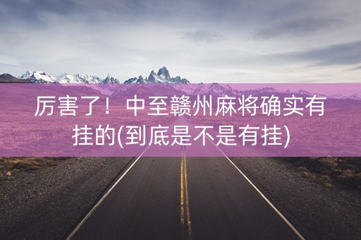 厉害了！中至赣州麻将确实有挂的(到底是不是有挂)